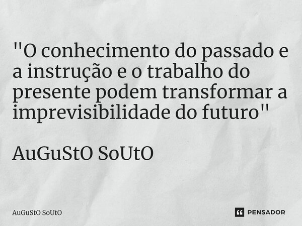 ⁠"O conhecimento do passado e a instrução e o trabalho do presente podem transformar a imprevisibilidade do futuro" AuGuStO SoUtO... Frase de Augusto Souto.