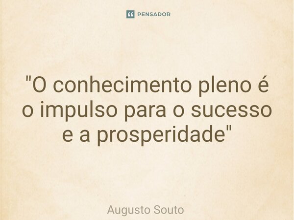 ⁠"O conhecimento pleno é o impulso para o sucesso e a prosperidade"... Frase de Augusto Souto.