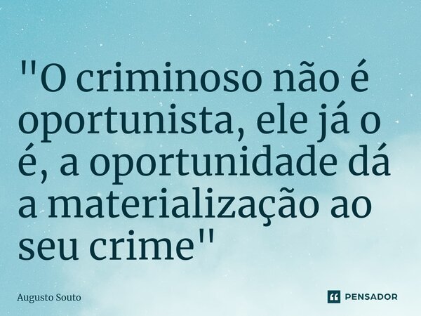 ⁠"O criminoso não é oportunista, ele já o é, a oportunidade dá a materialização ao seu crime"... Frase de Augusto Souto.