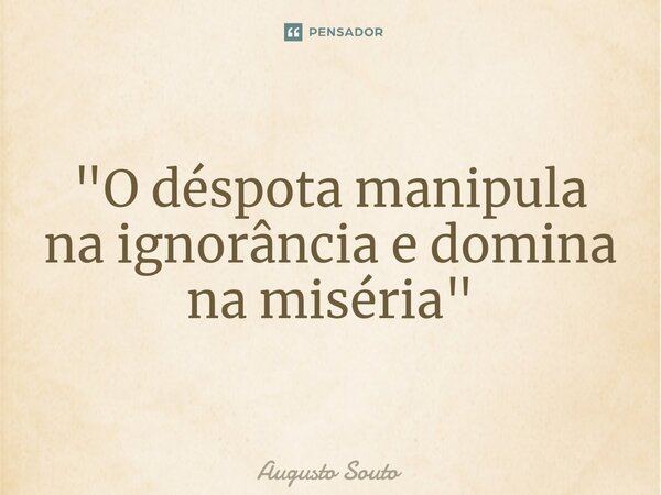 ⁠"O déspota manipula na ignorância e domina na miséria"... Frase de Augusto Souto.
