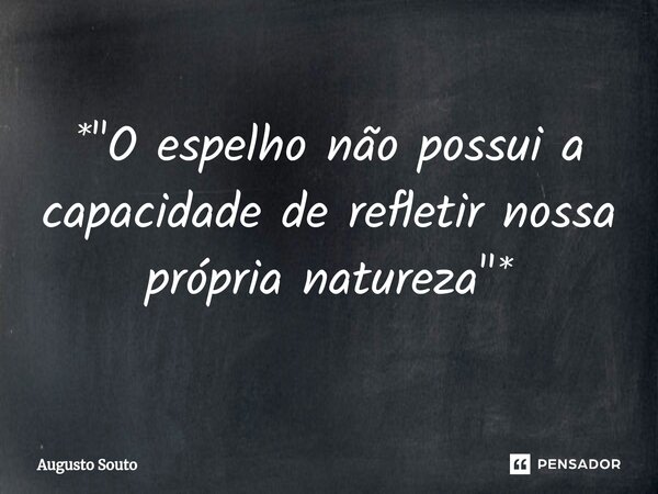 ⁠*"O espelho não possui a capacidade de refletir nossa própria natureza"*... Frase de Augusto Souto.