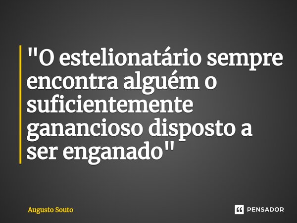 ⁠"O estelionatário sempre encontra alguém o suficientemente ganancioso disposto a ser enganado"... Frase de Augusto Souto.