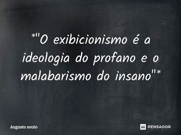 ⁠*"O exibicionismo é a ideologia do profano e o malabarismo do insano"*... Frase de Augusto Souto.