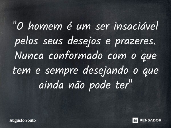 ⁠"O homem é um ser insaciável pelos seus desejos e prazeres. Nunca conformado com o que tem e sempre desejando o que ainda não pode ter"... Frase de Augusto Souto.