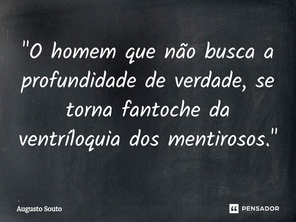 ⁠"O homem que não busca a profundidade de verdade, se torna fantoche da ventríloquia dos mentirosos."... Frase de Augusto Souto.