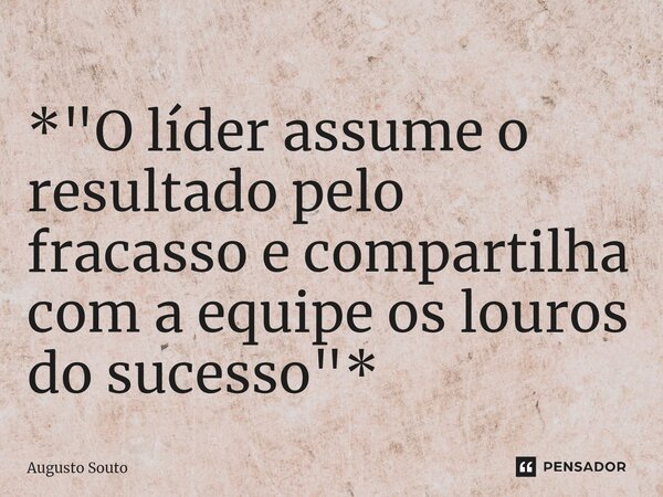 ⁠*"O líder assume o resultado pelo fracasso e compartilha com a equipe os louros do sucesso"*... Frase de Augusto Souto.