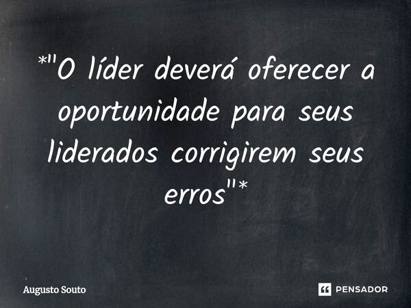 ⁠*"O líder deverá oferecer a oportunidade para seus liderados corrigirem seus erros"*... Frase de Augusto Souto.