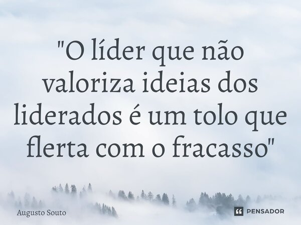 ⁠"O líder que não valoriza ideias dos liderados é um tolo que flerta com o fracasso"... Frase de Augusto Souto.