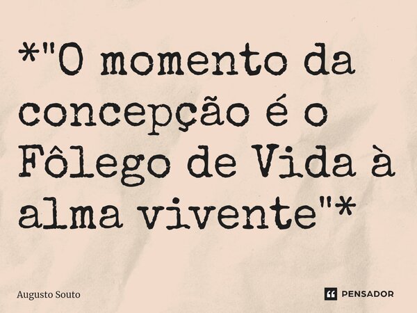 ⁠*"O momento da concepção é o Fôlego de Vida à alma vivente"*... Frase de Augusto Souto.