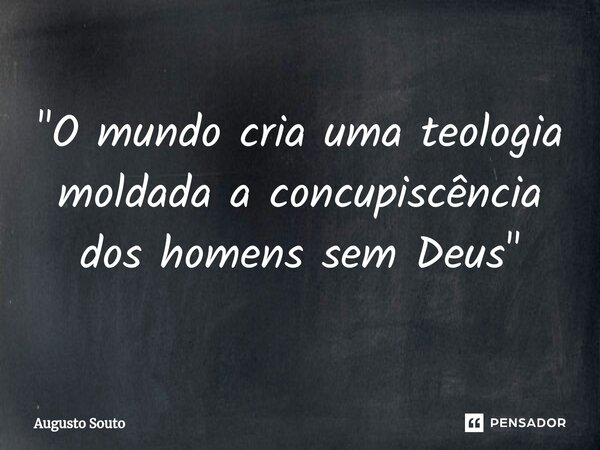 ⁠"O mundo cria uma teologia moldada a concupiscência dos homens sem Deus"... Frase de Augusto Souto.