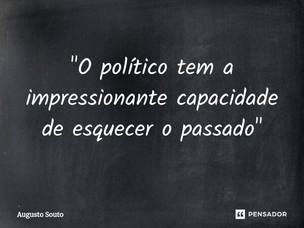 ⁠"O político tem a impressionante capacidade de esquecer o passado"... Frase de Augusto Souto.