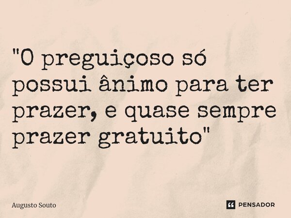 ⁠"O preguiçoso só possui ânimo para ter prazer, e quase sempre prazer gratuito"... Frase de Augusto Souto.