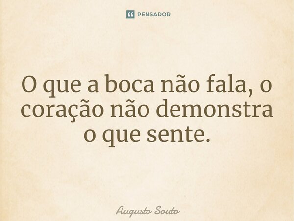 ⁠O que a boca não fala, o coração não demonstra o que sente.... Frase de Augusto Souto.
