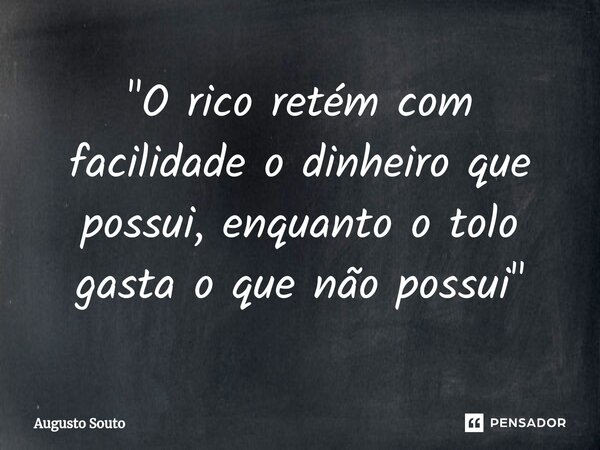 ⁠"O rico retém com facilidade o dinheiro que possui, enquanto o tolo gasta o que não possui"... Frase de Augusto Souto.