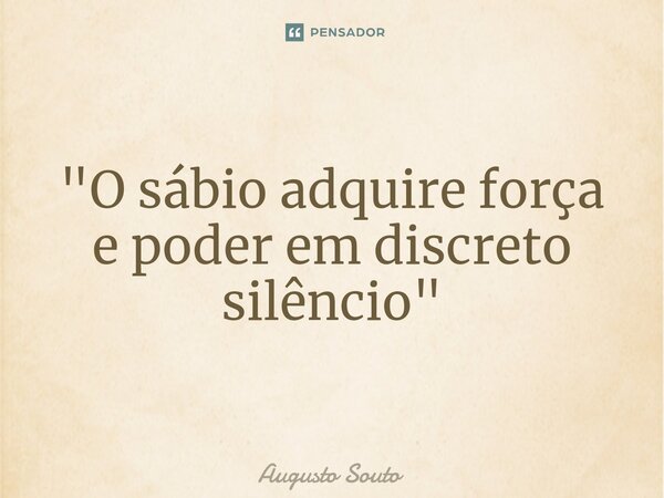 ⁠"O sábio adquire força e poder em discreto silêncio"... Frase de Augusto Souto.