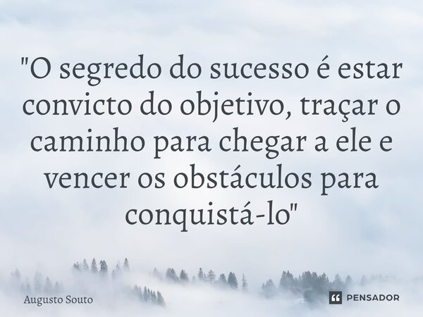 ⁠"O segredo do sucesso é estar convicto do objetivo, traçar o caminho para chegar a ele e vencer os obstáculos para conquistá-lo"... Frase de Augusto Souto.