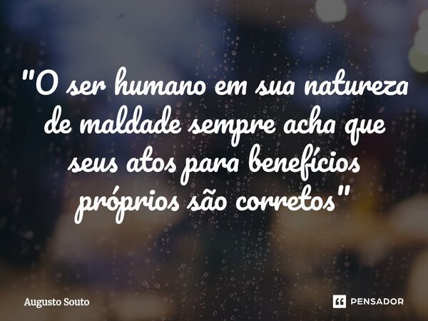 ⁠"O ser humano em sua natureza de maldade sempre acha que seus atos para benefícios próprios são corretos"... Frase de Augusto Souto.