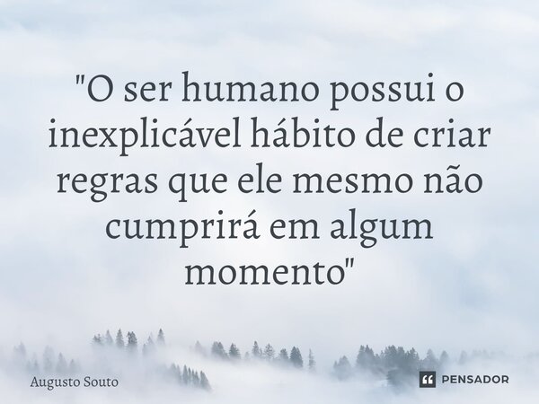 ⁠"O ser humano possui o inexplicável hábito de criar regras que ele mesmo não cumprirá em algum momento"... Frase de Augusto Souto.