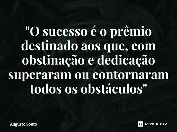 ⁠"O sucesso é o prêmio destinado aos que, com obstinação e dedicação superaram ou contornaram todos os obstáculos"... Frase de Augusto Souto.