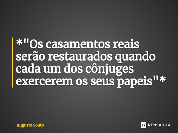 ⁠*"Os casamentos reais serão restaurados quando cada um dos cônjuges exercerem os seus papeis"*... Frase de Augusto Souto.