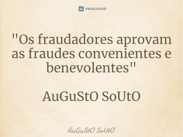 ⁠"Os fraudadores aprovam as fraudes convenientes e benevolentes" AuGuStO SoUtO... Frase de Augusto Souto.