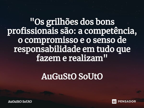⁠"Os grilhões dos bons profissionais são: a competência, o compromisso e o senso de responsabilidade em tudo que fazem e realizam" AuGuStO SoUtO... Frase de Augusto Souto.