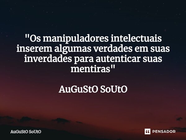 ⁠"Os manipuladores intelectuais inserem algumas verdades em suas inverdades para autenticar suas mentiras" AuGuStO SoUtO... Frase de Augusto Souto.