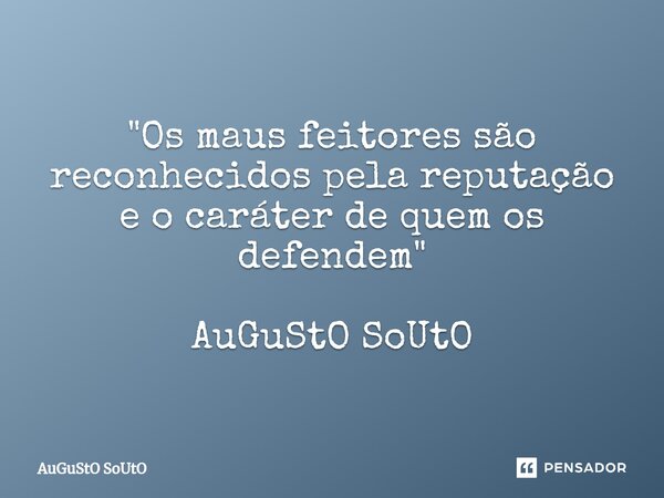 ⁠"Os maus feitores são reconhecidos pela reputação e o caráter de quem os defendem" AuGuStO SoUtO... Frase de Augusto Souto.
