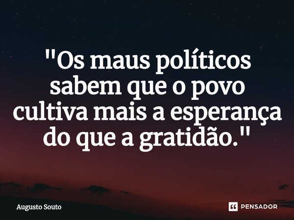 ⁠"Os maus políticos sabem que o povo cultiva mais a esperança do que a gratidão."... Frase de Augusto Souto.