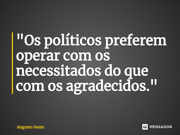 ⁠"Os políticos preferem operar com os necessitados do que com os agradecidos."... Frase de Augusto Souto.