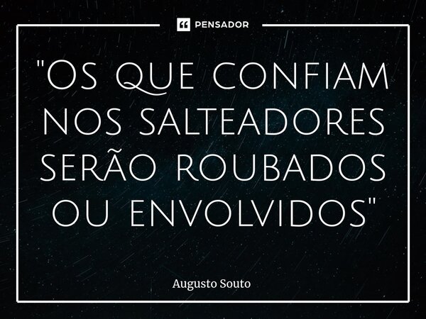⁠"Os que confiam nos salteadores serão roubados ou envolvidos"... Frase de Augusto Souto.