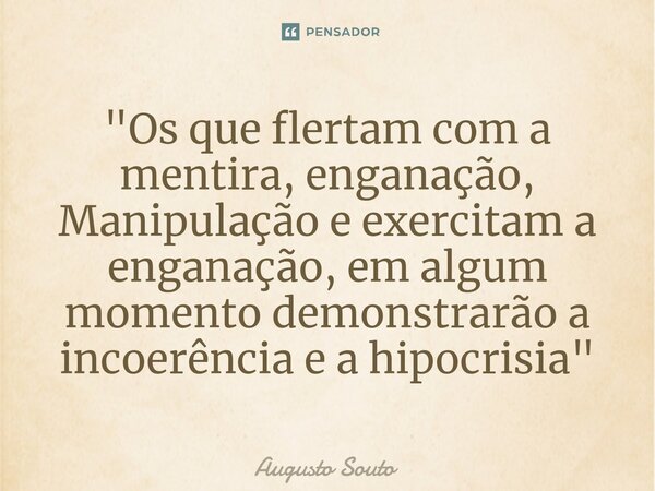 ⁠"Os que flertam com a mentira, enganação, Manipulação e exercitam a enganação, em algum momento demonstrarão a incoerência e a hipocrisia"... Frase de Augusto Souto.