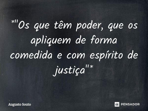 ⁠*"Os que têm poder, que os apliquem de forma comedida e com espírito de justiça"*... Frase de Augusto Souto.