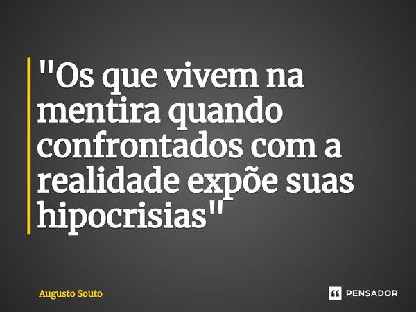 ⁠"Os que vivem na mentira quando confrontados com a realidade expõe suas hipocrisias"... Frase de Augusto Souto.
