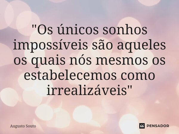 ⁠"Os únicos sonhos impossíveis são aqueles os quais nós mesmos os estabelecemos como irrealizáveis"... Frase de Augusto Souto.