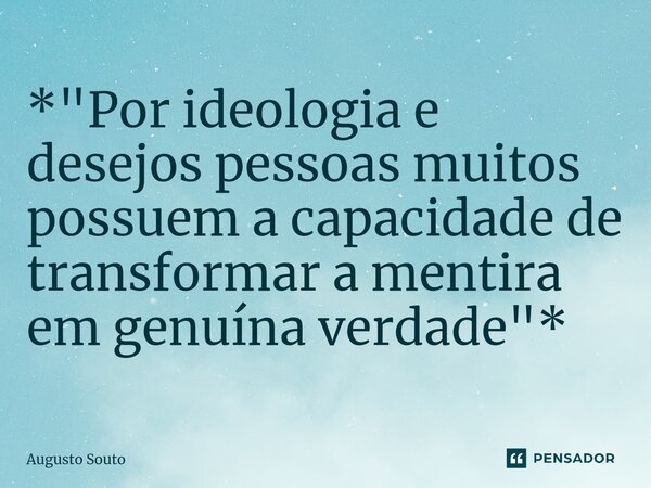 ⁠*"Por ideologia e desejos pessoas muitos possuem a capacidade de transformar a mentira em genuína verdade"*... Frase de Augusto Souto.