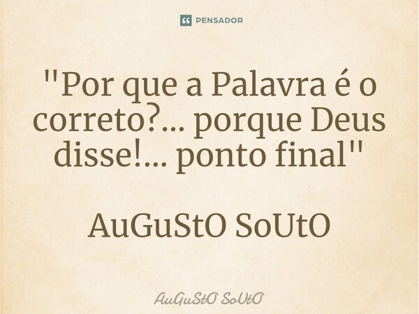 ⁠"Por que a Palavra é o correto?... porque Deus disse!... ponto final" AuGuStO SoUtO... Frase de Augusto Souto.