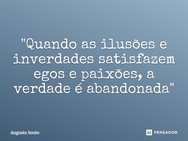 ⁠"Quando as ilusões e inverdades satisfazem egos e paixões, a verdade é abandonada"... Frase de Augusto Souto.