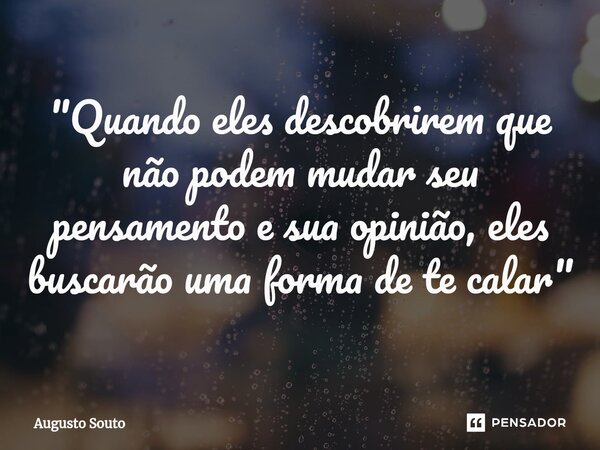 ⁠"Quando eles descobrirem que não podem mudar seu pensamento e sua opinião, eles buscarão uma forma de te calar"... Frase de Augusto Souto.