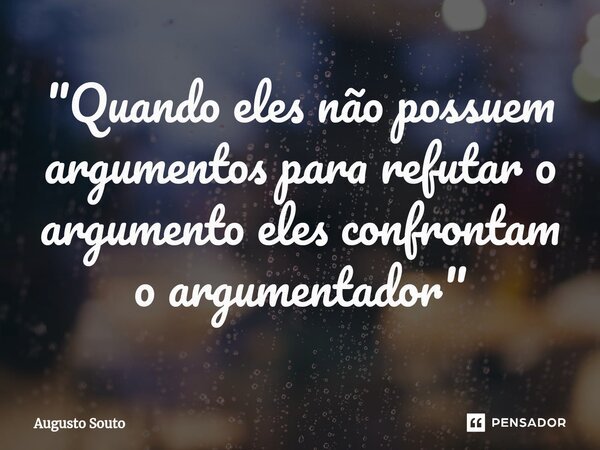 ⁠"Quando eles não possuem argumentos para refutar o argumento eles confrontam o argumentador"... Frase de Augusto Souto.