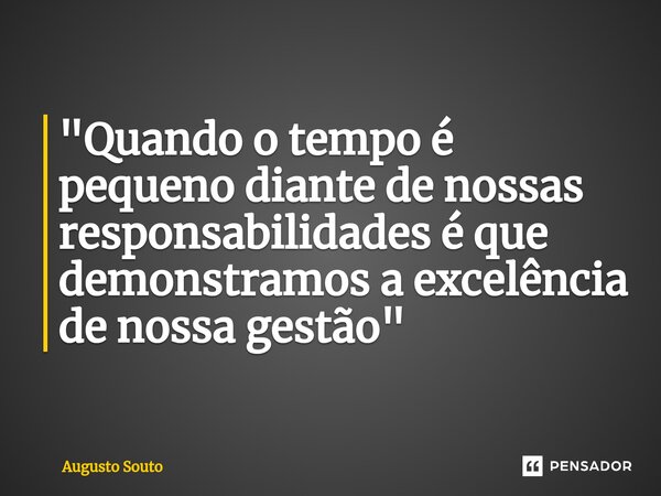 ⁠"Quando o tempo é pequeno diante de nossas responsabilidades é que demonstramos a excelência de nossa gestão"... Frase de Augusto Souto.