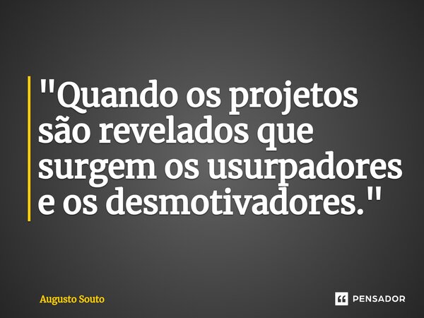 ⁠"Quando os projetos são revelados que surgem os usurpadores e os desmotivadores."... Frase de Augusto Souto.