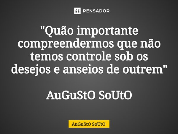 ⁠"Quão importante compreendermos que não temos controle sob os desejos e anseios de outrem" AuGuStO SoUtO... Frase de Augusto Souto.