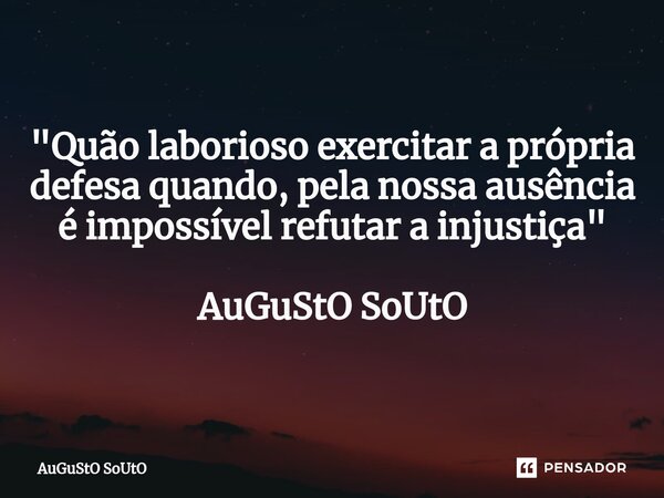 ⁠"Quão laborioso exercitar a própria defesa quando, pela nossa ausência é impossível refutar a injustiça" AuGuStO SoUtO... Frase de Augusto Souto.