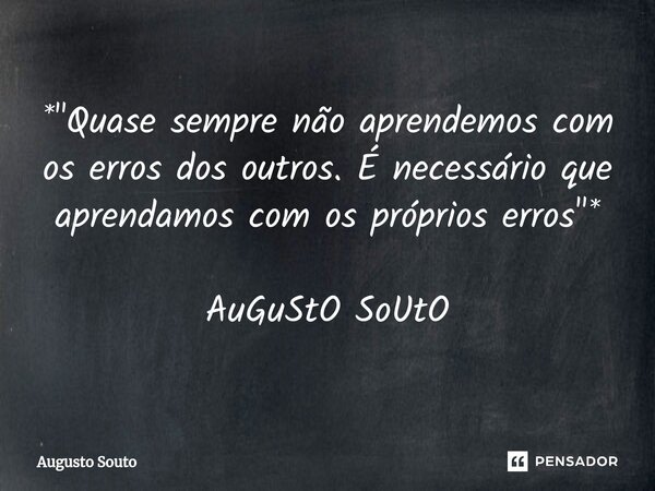 ⁠*"Quase sempre não aprendemos com os erros dos outros. É necessário que aprendamos com os próprios erros"* AuGuStO SoUtO... Frase de Augusto Souto.