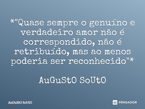 ⁠*"Quase sempre o genuíno e verdadeiro amor não é correspondido, não é retribuído, mas ao menos poderia ser reconhecido"* AuGuStO SoUtO... Frase de Augusto Souto.