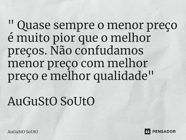 ⁠" Quase sempre o menor preço é muito pior que o melhor preços. Não confudamos menor preço com melhor preço e melhor qualidade" AuGuStO SoUtO... Frase de Augusto Souto.
