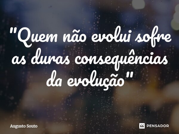 ⁠"Quem não evolui sofre as duras consequências da evolução"... Frase de Augusto Souto.