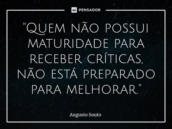 ⁠"Quem não possui maturidade para receber críticas, não está preparado para melhorar."... Frase de Augusto Souto.