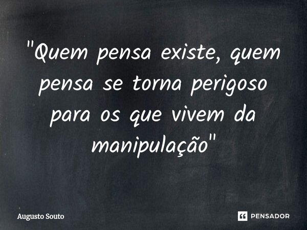 ⁠"Quem pensa existe, quem pensa se torna perigoso para os que vivem da manipulação"... Frase de Augusto Souto.